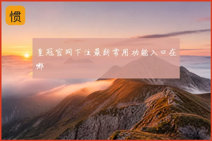 皇冠官网下注最新常用功能入口在哪