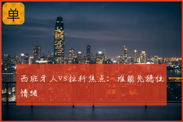 西班牙人vs拉科焦点：谁能先稳住情绪