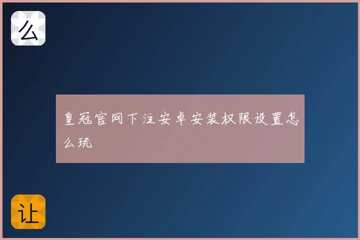 皇冠官网下注安卓安装权限设置怎么玩