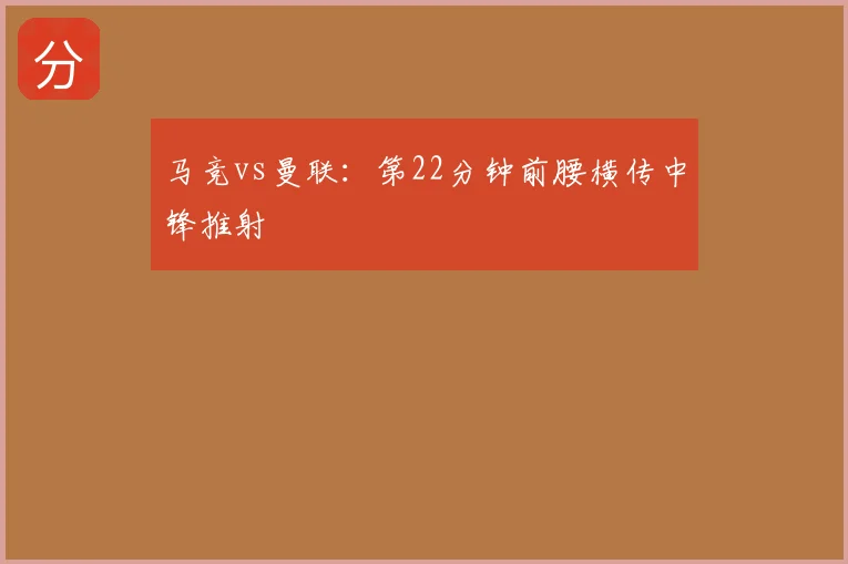 马竞vs曼联：第22分钟前腰横传中锋推射