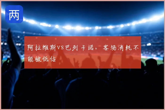 阿拉维斯vs巴列卡诺，客场消耗不能被低估