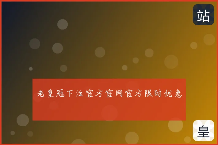 老皇冠下注官方官网官方限时优惠
