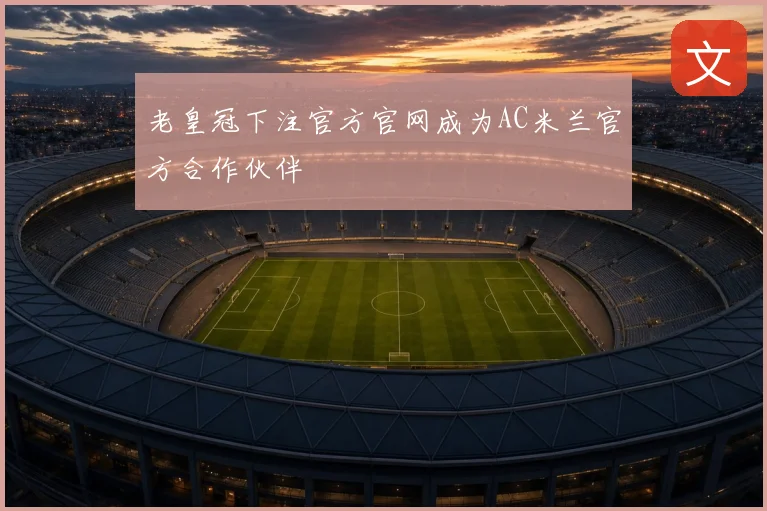 老皇冠下注官方官网成为AC米兰官方合作伙伴