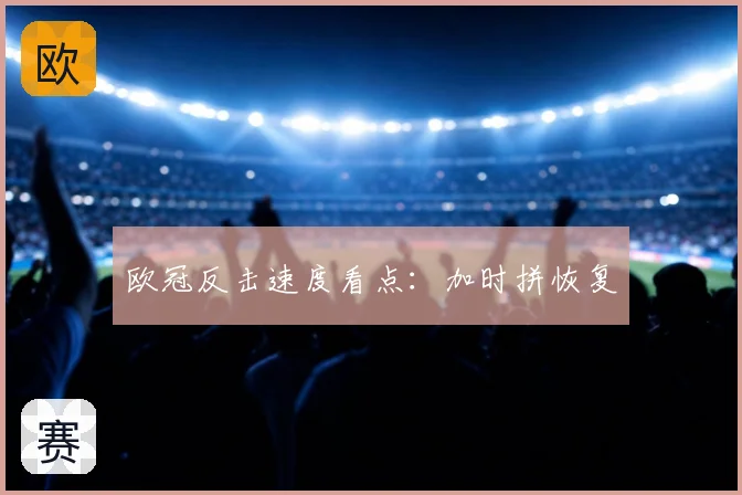 欧冠反击速度看点：加时拼恢复