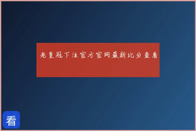 老皇冠下注官方官网最新比分查看