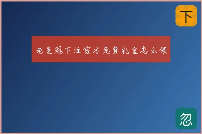 老皇冠下注官方免费礼金怎么领
