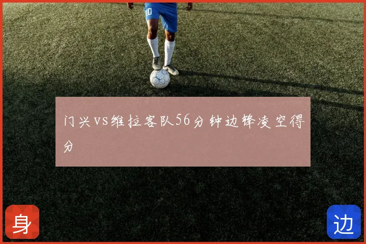门兴vs维拉客队56分钟边锋凌空得分