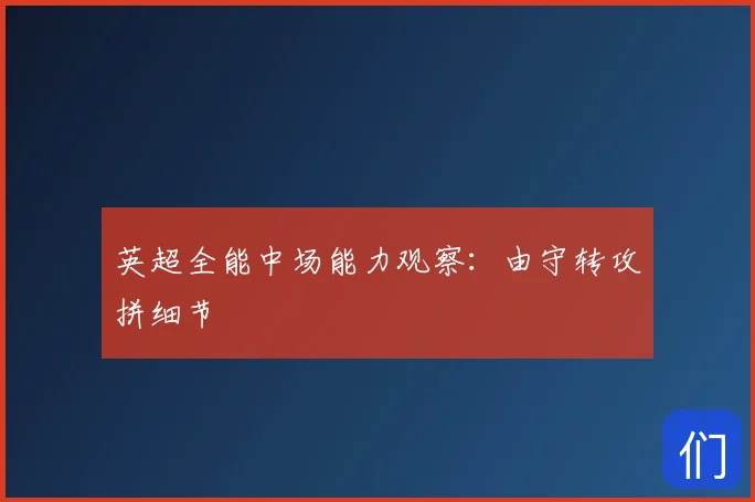 英超全能中场能力观察：由守转攻拼细节