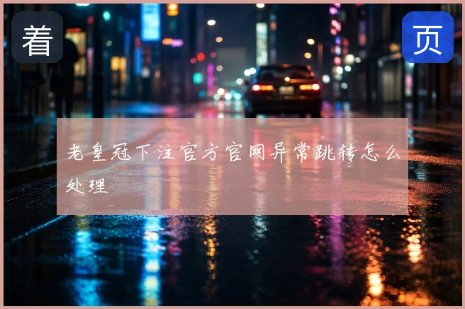 老皇冠下注官方官网异常跳转怎么处理