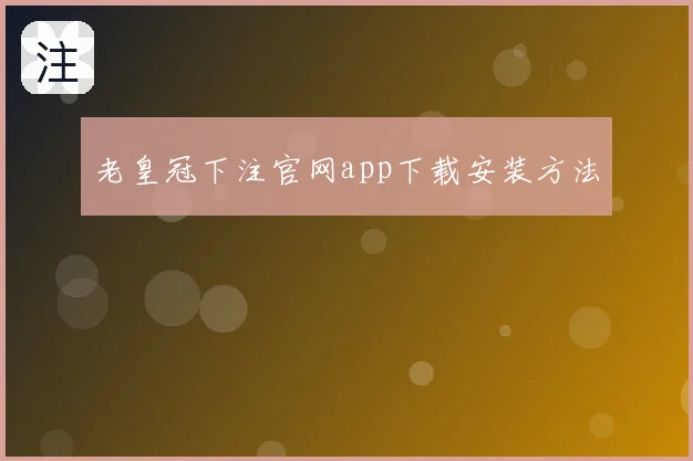 老皇冠下注官网app下载安装方法