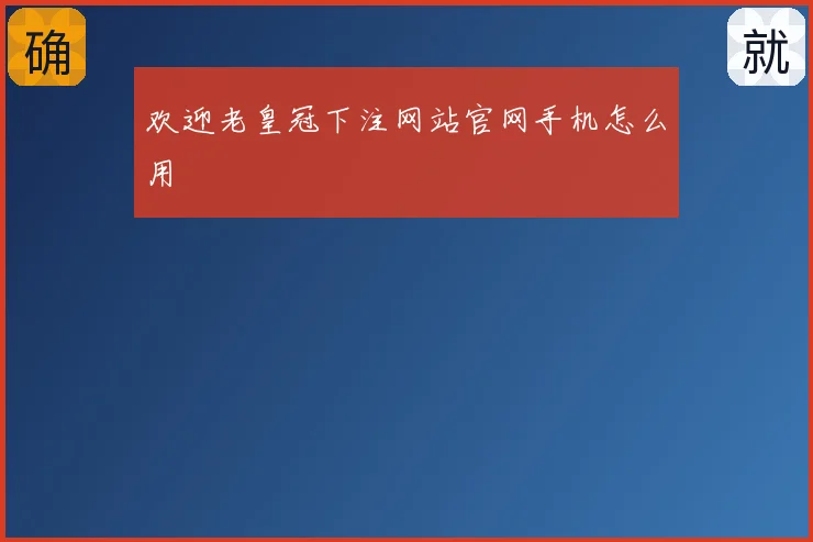 欢迎老皇冠下注网站官网手机怎么用