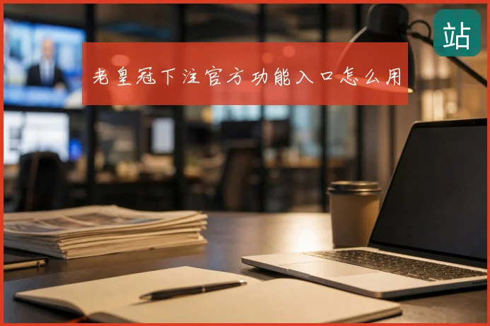 老皇冠下注官方功能入口怎么用
