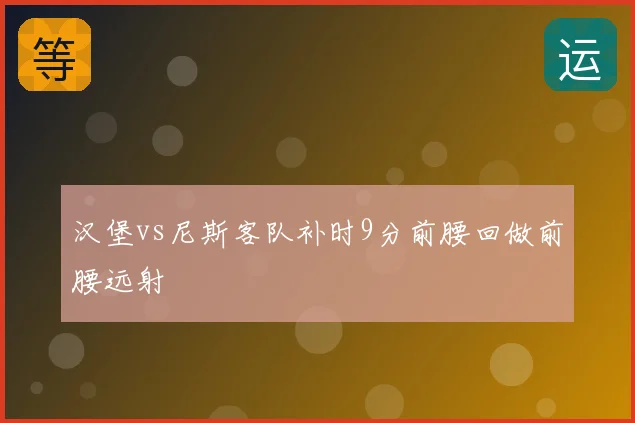 汉堡vs尼斯客队补时9分前腰回做前腰远射