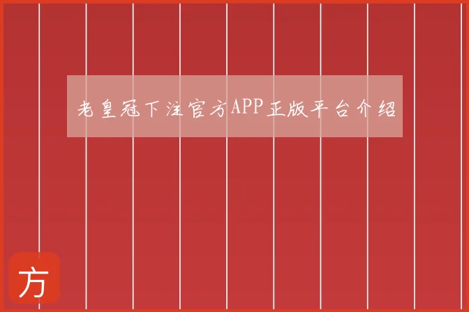 老皇冠下注官方APP正版平台介绍