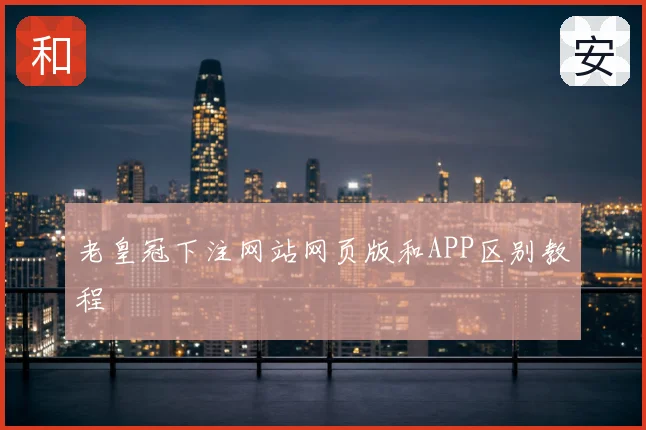 老皇冠下注网站网页版和APP区别教程