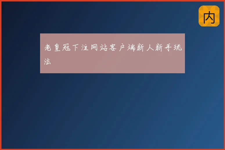 老皇冠下注网站客户端新人新手玩法