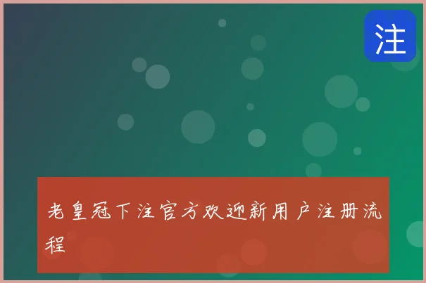 老皇冠下注官方欢迎新用户注册流程