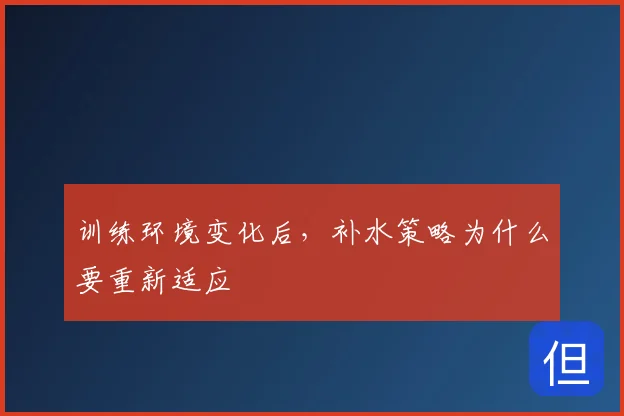 训练环境变化后，补水策略为什么要重新适应